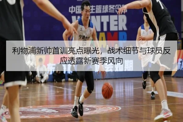 利物浦新帅首训亮点曝光，战术细节与球员反应透露新赛季风向